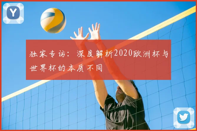 独家专访：深度解析2020欧洲杯与世界杯的本质不同