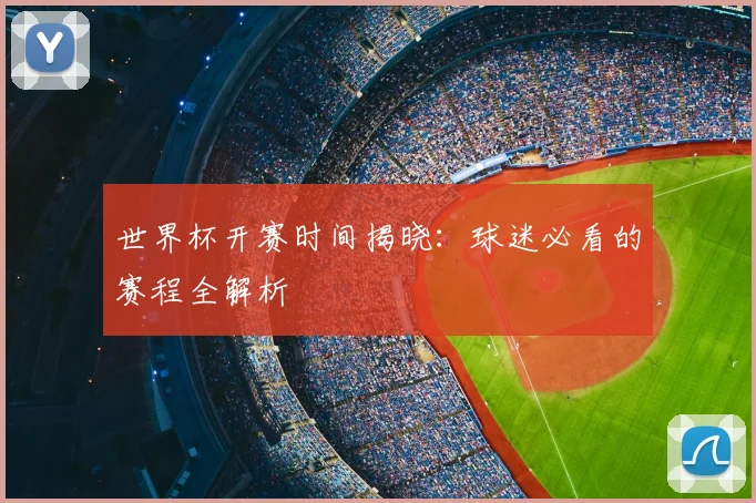 世界杯开赛时间揭晓:球迷必看的赛程全解析
