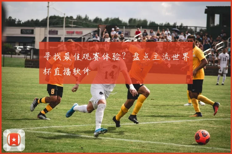 寻找最佳观赛体验?盘点主流世界杯直播软件