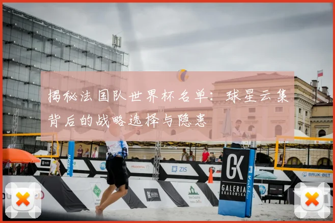揭秘法国队世界杯名单:球星云集背后的战略选择与隐患