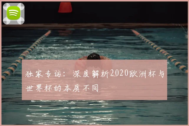 独家专访：深度解析2020欧洲杯与世界杯的本质不同