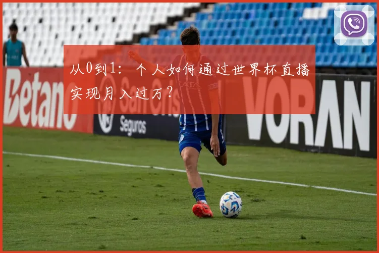 从0到1:个人如何通过世界杯直播实现月入过万?