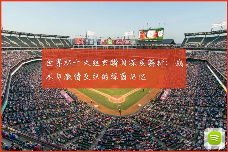 世界杯十大经典瞬间深度解析：战术与激情交织的绿茵记忆