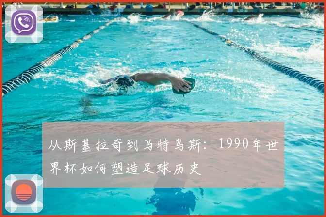 从斯基拉奇到马特乌斯：1990年世界杯如何塑造足球历史