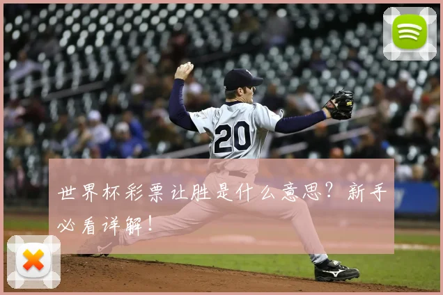 世界杯彩票让胜是什么意思？新手必看详解！