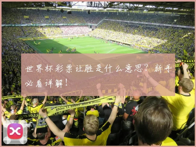 世界杯彩票让胜是什么意思？新手必看详解！