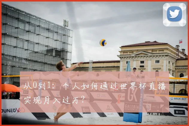 从0到1:个人如何通过世界杯直播实现月入过万?
