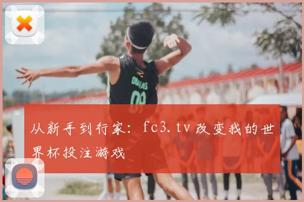 从新手到行家：fc3.tv 改变我的世界杯投注游戏